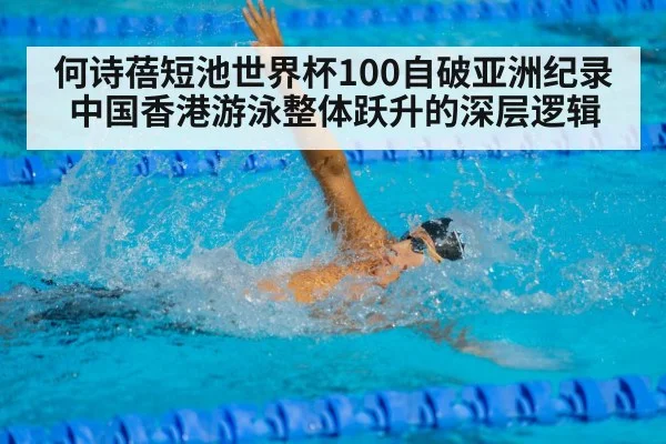 何诗蓓短池世界杯100自破亚洲纪录 中国香港游泳整体跃升的深层逻辑